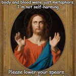 Jesus is arrested | No officer, this is my body and blood were just metaphors,
I'm not self-harming; Please lower your spears... except you sir, I need you later | image tagged in jesus christ oh father,police arrest,officer,hands up | made w/ Imgflip meme maker