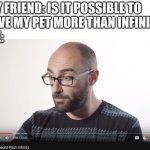 How to count past infinity | MY FRIEND: IS IT POSSIBLE TO 
LOVE MY PET MORE THAN INFINITY
ME: | image tagged in how to count past infinity | made w/ Imgflip meme maker