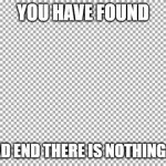 dead end | YOU HAVE FOUND; A DEAD END THERE IS NOTHING HERE | image tagged in free,dead end | made w/ Imgflip meme maker