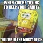 This is relatable | WHEN YOU’RE TRYING TO KEEP YOUR SANITY; BUT YOU’RE IN THE MIDST OF CHAOS | image tagged in spongebob screaming inside,chaos,relatable,memes,funny memes | made w/ Imgflip meme maker