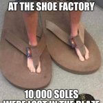 Big shoes little feet | THERE WAS A FIRE AT THE SHOE FACTORY; 10,000 SOLES WERE LOST IN THE BLAZE | image tagged in big shoes little feet | made w/ Imgflip meme maker