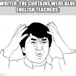 Jackie Chan WTF | WRITER: THE CURTAINS WERE BLUE.
ENGLISH TEACHERS: | image tagged in memes,jackie chan wtf | made w/ Imgflip meme maker