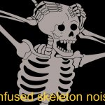 Confused skeleton noises