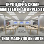 Apple Store | IF YOU SEE A CRIME COMMITTED IN AN APPLE STORE, MEMEs by Dan Campbell; DOES THAT MAKE YOU AN iWITNESS? | image tagged in apple store | made w/ Imgflip meme maker