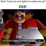 i may or may have not done this every single day... | Dad: *turns on my lights to wake me up*; me:; can; cover my eyes! | image tagged in eggman alternative accounts | made w/ Imgflip meme maker