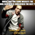 i'm back, honey | WHEN THAT ONE GAME WEBSITE THE SCHOOL BLOCKED IS UNBLOCKED THE NEXT YEAR | image tagged in guess who's back back again | made w/ Imgflip meme maker