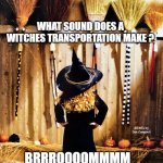 Witch Broom? | WHAT SOUND DOES A WITCHES TRANSPORTATION MAKE ? MEMEs by Dan Campbell; BRRROOOOMMMM | image tagged in witch broom | made w/ Imgflip meme maker