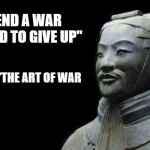 Sun Zu | "TO END A WAR YOU NEED TO GIVE UP"; -SUN TZU, 'THE ART OF WAR | image tagged in sun zu,art if war,quotes,historical meme,sun tzu,chinese | made w/ Imgflip meme maker