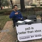 Change My Mind Meme | ps5 is better than xbox; you can't | image tagged in memes,change my mind | made w/ Imgflip meme maker