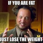 Ancient Aliens Meme | IF YOU ARE FAT; JUST LOSE THE WEIGHT | image tagged in memes,ancient aliens | made w/ Imgflip meme maker
