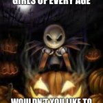 You know the song. Now continue it. | BOYS AND GIRLS OF EVERY AGE; WOULDN'T YOU LIKE TO SEE SOMETHING STRANGE? | image tagged in this is halloween,halloween,memes,song,nightmare before christmas | made w/ Imgflip meme maker