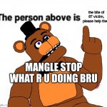 MANGLE STAHP | the bite of 87 victim, please help them; MANGLE STOP WHAT R U DOING BRU | image tagged in the person above fnaf | made w/ Imgflip meme maker