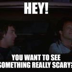 You want to see something really scary? (Twilight Zone Movie) | HEY! YOU WANT TO SEE
SOMETHING REALLY SCARY? | image tagged in something scary | made w/ Imgflip meme maker
