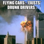 911 9/11 twin towers impact | FLYING CARS : *EXISTS*
DRUNK DRIVERS : | image tagged in 911 9/11 twin towers impact | made w/ Imgflip meme maker