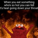 Fr | When you eat something who's so hot you can fell it's heat going down your throat: | image tagged in all hail hell elmo,memes,food,hot,relatable,funny | made w/ Imgflip meme maker