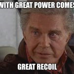GREAT POWER | WITH GREAT POWER COMES; GREAT RECOIL | image tagged in with great power | made w/ Imgflip meme maker
