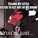 relatable | TELLING MY LITTLE SISTER TO GET OUT OF MY ROOM | image tagged in gifs,helluva boss,sister | made w/ Imgflip video-to-gif maker