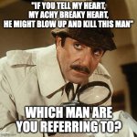 investigator | "IF YOU TELL MY HEART, MY ACHY BREAKY HEART,
HE MIGHT BLOW UP AND KILL THIS MAN"; WHICH MAN ARE YOU REFERRING TO? | image tagged in investigator | made w/ Imgflip meme maker
