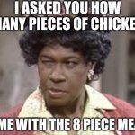This has happened.... somewhere this has happened, I know it! | I ASKED YOU HOW MANY PIECES OF CHICKEN; COME WITH THE 8 PIECE MEAL? | image tagged in aunt esther,chicken,counting,dumb question,how did this happen,mystery | made w/ Imgflip meme maker