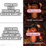 Poor Earthbound and F-Zero | MARIO AND ZELDA FRANCHISE:"WE NEED NEW GAMES."; F-ZERO AND EARTHBOUND FRANCHISE:"WE NEED NEW GAMES." | image tagged in puss saving you if convenient,nintendo,memes | made w/ Imgflip meme maker