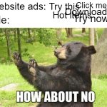 Bear the ads | Click me; Website ads:; Try this; Download; Hot items; Try now; Me: | image tagged in memes,how about no bear | made w/ Imgflip meme maker