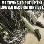 Fr | ME TRYING TO PUT UP THE HALLOWEEN DECORATIONS BE LIKE: | image tagged in tangled in wires,fr,halloween,spooky month,stop reading the tags,never gonna give you up | made w/ Imgflip meme maker