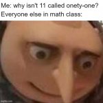 Numero Elevene | Me: why isn't 11 called onety-one? Everyone else in math class: | image tagged in gru face | made w/ Imgflip meme maker