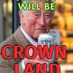 Always was alway will be CROWN LAND | ALWAYS WAS, 
ALWAYS WILL BE; CROWN 
LAND; LONG LIVE THE KING | image tagged in king charles iii,uk,british royals,british empire,meanwhile in australia,england | made w/ Imgflip meme maker