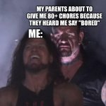 (insert creative title here) | MY PARENTS ABOUT TO GIVE ME 80+ CHORES BECAUSE THEY HEARD ME SAY "BORED"; ME: | image tagged in the undertaker | made w/ Imgflip meme maker