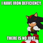 Ask questions. | I HAVE IRON DEFICIENCY. THERE IS NO JOKE. | image tagged in shadow | made w/ Imgflip meme maker