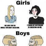 boys v girls | WHEN YOU THINK YOU ARE BEING CHEATED ON; I THINK MY BOYFRIEND IS CHEATING ON ME. WE LOVE YOU SO MUCH. YOU DON'T NEED HIM. I THINK MY GIRLFRIEND IS CHEATING ON ME. MY BAD | image tagged in boys v girls | made w/ Imgflip meme maker