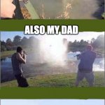 j | MY DAD; ALSO MY DAD; MY DAD; MY DAD | image tagged in shooting at water | made w/ Imgflip meme maker