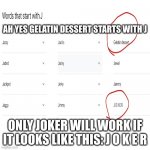 thank you google very helpful | AH YES GELATIN DESSERT STARTS WITH J; ONLY JOKER WILL WORK IF IT LOOKS LIKE THIS: J O K E R | image tagged in memes,blank transparent square | made w/ Imgflip meme maker