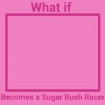 What if a Character Becomes a Sugar Rush Racer