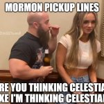 Mormon Pickup Lines | MORMON PICKUP LINES; @CultWisDumb; ARE YOU THINKING CELESTIAL LIKE I'M THINKING CELESTIAL? | image tagged in john silver anna jay,mormon,pickup lines | made w/ Imgflip meme maker