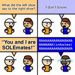 Laugh Too Loud #1: Quite the Pair | What did the left shoe
say to the right shoe? I don’t know. “You and I are
SOLEmates!” | image tagged in laugh too loud | made w/ Imgflip meme maker