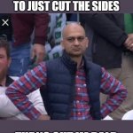 I'm Bald da ba dee da ba da | WHEN I TOLD THE BARBER TO JUST CUT THE SIDES; TURNS OUT IM BALD | image tagged in pakistani bald man,barber,bald,dissapointed,huh | made w/ Imgflip meme maker