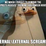 nooooooooo | ME WHEN I FORGET TO REMOVE THE "TOOTHPASTE HOUSES" FROM MY HALLOWEEN HOUSE PLAN; *INTERNAL\EXTERNAL SCREAMING* | image tagged in private penguin existential crisis,halloween,happy halloween,toothpaste | made w/ Imgflip meme maker