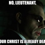 Agent Smith - Your Christ is already Dead 01 | NO, LIEUTENANT, YOUR CHRIST IS ALREADY DEAD | image tagged in agent smith - no lieutenant your men are already dead,christ is dead | made w/ Imgflip meme maker