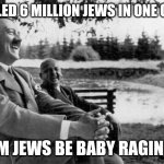 Bro Killed 6 Million Players In One Game | I KILLED 6 MILLION JEWS IN ONE GAME; THEM JEWS BE BABY RAGING FR | image tagged in adolf hitler laughing,edgy,funny,gaming | made w/ Imgflip meme maker