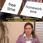 free Laobing | free time; homework time; teachers | image tagged in memes,they're the same picture | made w/ Imgflip meme maker