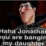 Jonathan you are banging my daughter meme