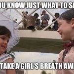 Little Rascals | YOU KNOW JUST WHAT TO SAY; TO TAKE A GIRL'S BREATH AWAY! | image tagged in little rascals | made w/ Imgflip meme maker