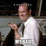 Airplane!  Johnny unplugging | .  . . . . . . . . MY BAD | image tagged in airplane johnny unplugging | made w/ Imgflip meme maker