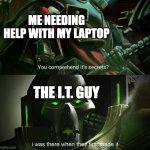 God bless the I.T. guy | ME NEEDING HELP WITH MY LAPTOP; THE I.T. GUY | image tagged in you comprehend it's secrets,warhammer40k,warhammer 40k,40k,wh40k | made w/ Imgflip meme maker