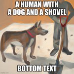 dog and a human with a shovel | A HUMAN WITH A DOG AND A SHOVEL; BOTTOM TEXT | image tagged in dog and a human with a shovel | made w/ Imgflip meme maker