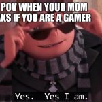Gru | POV WHEN YOUR MOM AKS IF YOU ARE A GAMER | image tagged in gru yes yes i am,gru | made w/ Imgflip meme maker