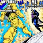 My friend everyday. | MY FRIEND:; "OH, YOU'RE APPROACHING ME?"; ME:; "I CAN'T DAP THE HECK OUT OF YOU WITHOUT GETTING CLOSER." | image tagged in jojo's walk,school,oh you re approaching me,jojo meme,high school,bffs | made w/ Imgflip meme maker
