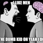 dumb kid | I LIKE MEN; THE DUMB KID OH YEAH I DO | image tagged in tiny brain vs mature brain | made w/ Imgflip meme maker