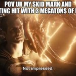 Superman Not Impressed | POV UR MY SKID MARK AND GETTING HIT WITH 3 MEGATONS OF PISS | image tagged in superman not impressed | made w/ Imgflip meme maker
